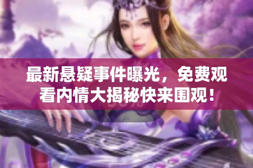 最新懸疑事件曝光，免費觀看內情大揭秘快來圍觀！