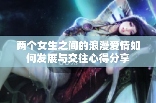 兩個女生之間的浪漫愛情如何發展與交往心得分享