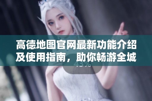 高德地圖官網最新功能介紹及使用指南，助你暢游全城