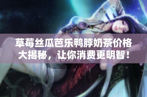 草莓絲瓜芭樂鴨脖奶茶價格大揭秘，讓你消費更明智！