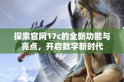 探索官網17c的全新功能與亮點，開啟數字新時代