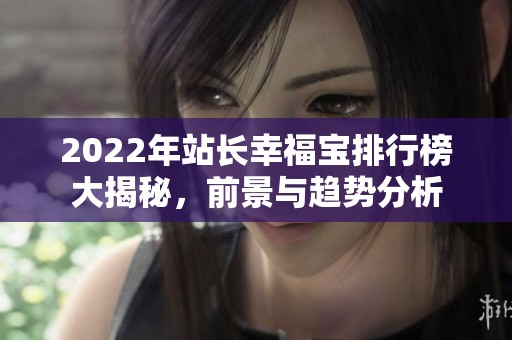2022年站長幸福寶排行榜大揭秘，前景與趨勢分析