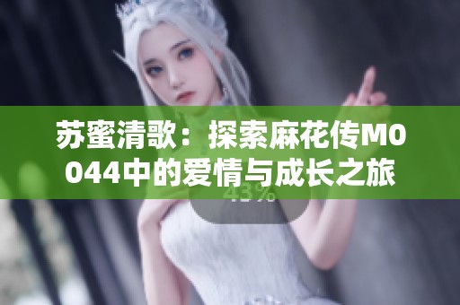 蘇蜜清歌：探索麻花傳M0044中的愛情與成長之旅