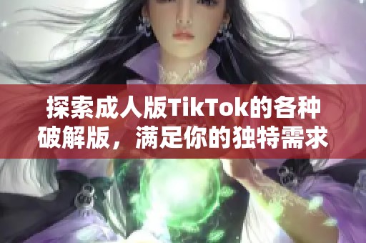 探索成人版TikTok的各種破解版，滿足你的獨特需求