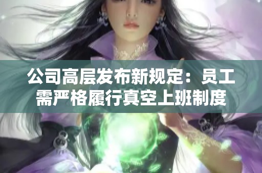 公司高層發(fā)布新規(guī)定:?jiǎn)T工需嚴(yán)格履行真空上班制度 公司高層發(fā)布新規(guī)定:?jiǎn)T工需嚴(yán)格履行真空上班制度