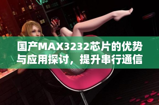國產MAX3232芯片的優勢與應用探討，提升串行通信性能