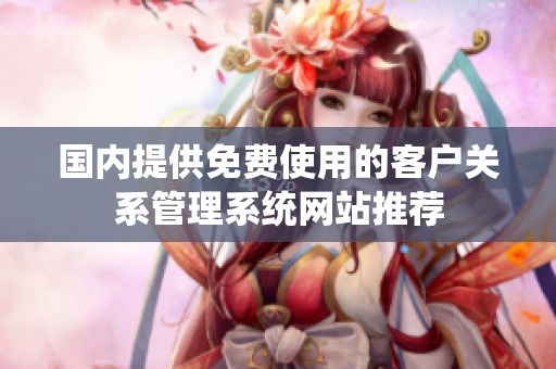 國內提供免費使用的客戶關系管理系統網站推薦