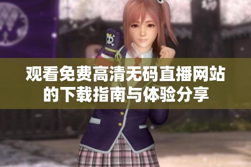 觀看免費高清無碼直播網站的下載指南與體驗分享