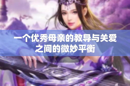 一個優秀母親的教導與關愛之間的微妙平衡