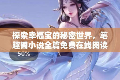 探索幸福寶的秘密世界，筆趣閣小說全篇免費在線閱讀