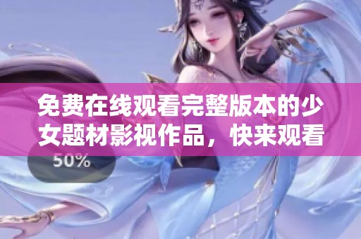 免費在線觀看完整版本的少女題材影視作品，快來觀看吧！