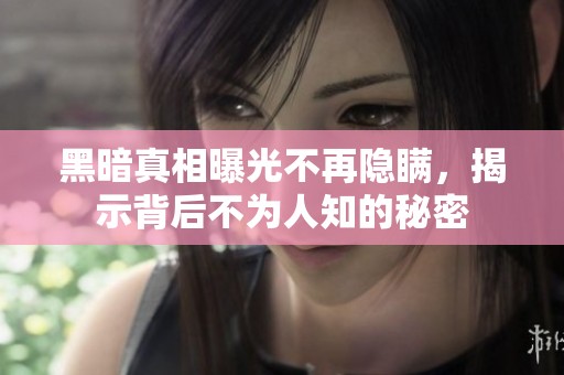 黑暗真相曝光不再隱瞞，揭示背后不為人知的秘密