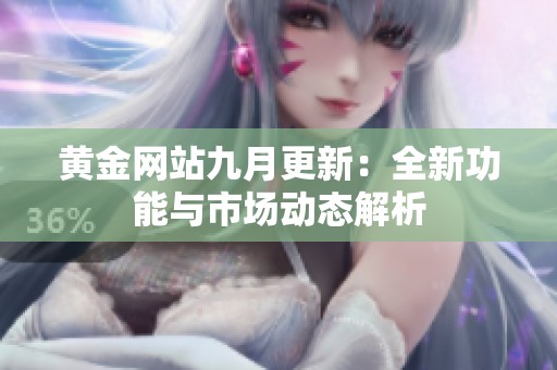 黃金網(wǎng)站九月更新：全新功能與市場(chǎng)動(dòng)態(tài)解析