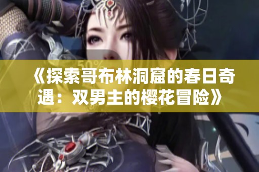 《探索哥布林洞窟的春日奇遇：雙男主的櫻花冒險(xiǎn)》