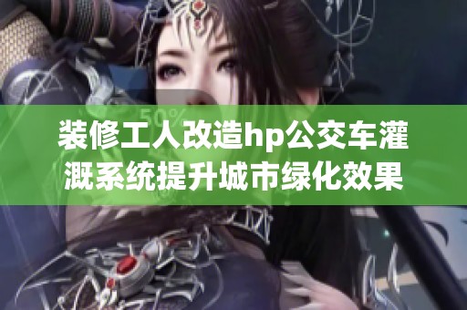裝修工人改造hp公交車灌溉系統提升城市綠化效果