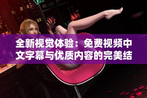 全新視覺體驗：免費視頻中文字幕與優質內容的完美結合