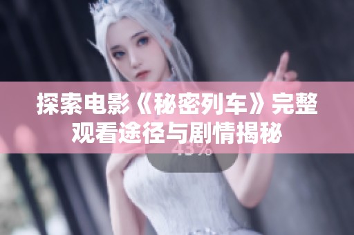 探索電影《秘密列車》完整觀看途徑與劇情揭秘