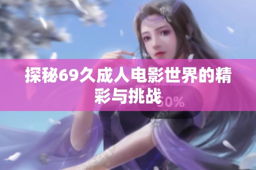 探秘69久成人電影世界的精彩與挑戰(zhàn)