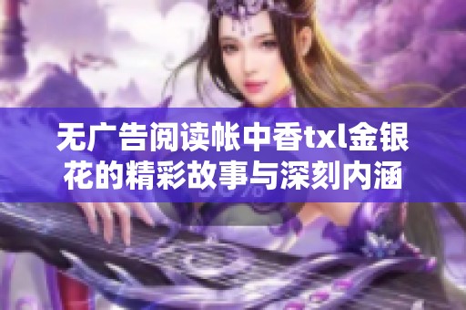 無廣告閱讀帳中香txl金銀花的精彩故事與深刻內涵