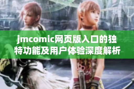 jmcomic網頁版入口的獨特功能及用戶體驗深度解析