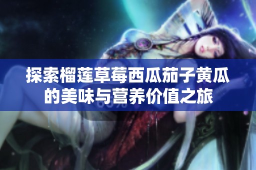 探索榴蓮草莓西瓜茄子黃瓜的美味與營養(yǎng)價值之旅