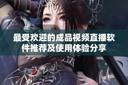 最受歡迎的成品視頻直播軟件推薦及使用體驗分享