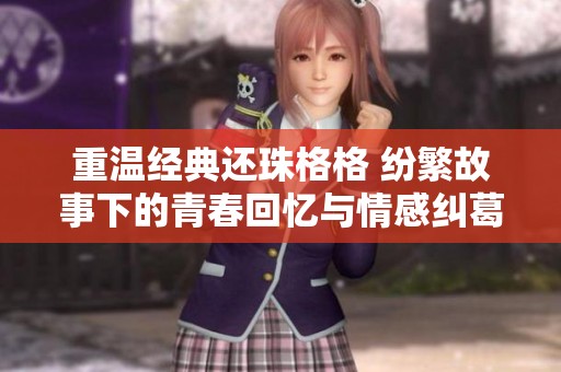 重溫經典還珠格格 紛繁故事下的青春回憶與情感糾葛