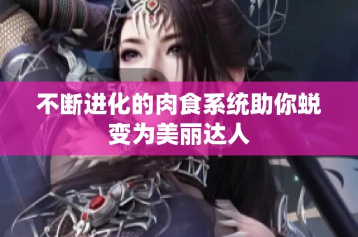 不斷進化的肉食系統助你蛻變為美麗達人