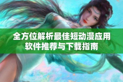 全方位解析最佳短動(dòng)漫應(yīng)用軟件推薦與下載指南