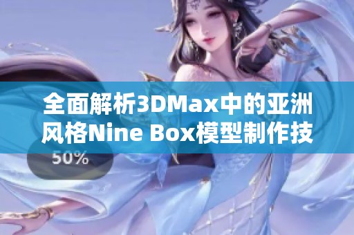 全面解析3DMax中的亞洲風(fēng)格Nine Box模型制作技巧與應(yīng)用