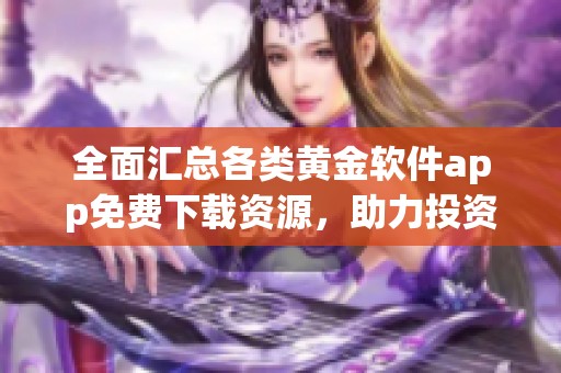 全面匯總各類黃金軟件app免費下載資源，助力投資交易