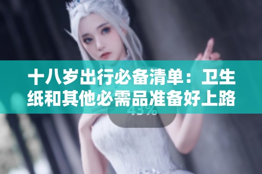 十八歲出行必備清單：衛生紙和其他必需品準備好上路
