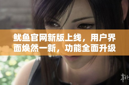 魷魚官網新版上線，用戶界面煥然一新，功能全面升級