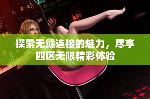 探索無縫連接的魅力，盡享四區無限精彩體驗