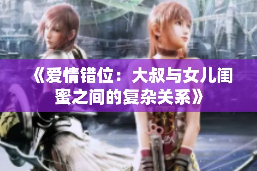 《愛情錯位：大叔與女兒閨蜜之間的復雜關系》