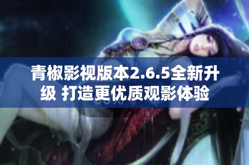 青椒影視版本2.6.5全新升級 打造更優質觀影體驗