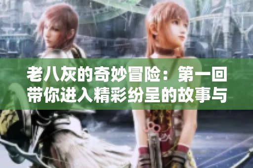 老八灰的奇妙冒險：第一回帶你進入精彩紛呈的故事與挑戰(zhàn)