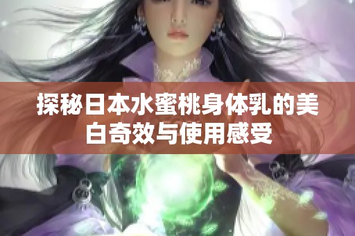 探秘日本水蜜桃身體乳的美白奇效與使用感受