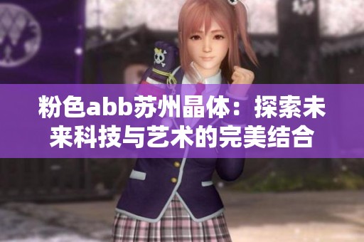 粉色abb蘇州晶體：探索未來科技與藝術的完美結合