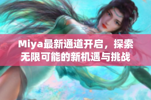 Miya最新通道開啟，探索無限可能的新機遇與挑戰