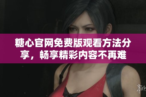 糖心官網免費版觀看方法分享，暢享精彩內容不再難