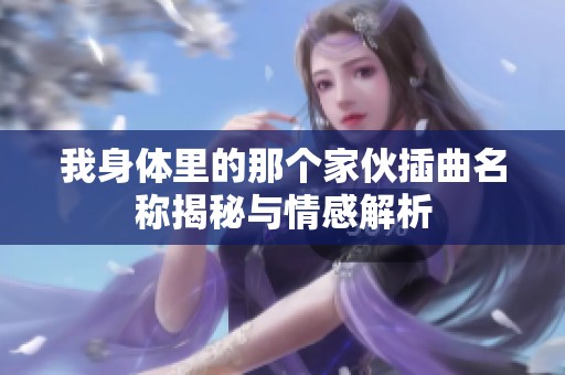 我身體里的那個(gè)家伙插曲名稱揭秘與情感解析