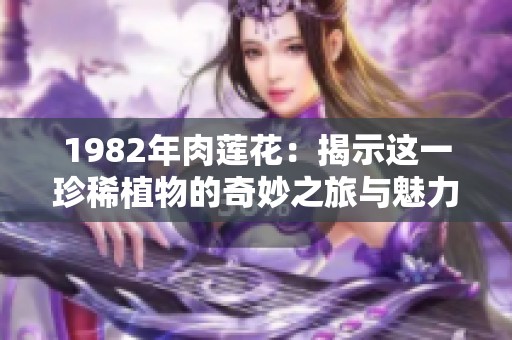1982年肉蓮花：揭示這一珍稀植物的奇妙之旅與魅力