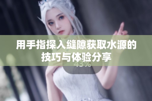 用手指探入縫隙獲取水源的技巧與體驗分享