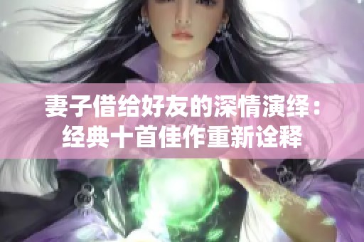 妻子借給好友的深情演繹：經典十首佳作重新詮釋