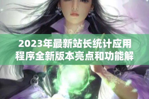 2023年最新站長統計應用程序全新版本亮點和功能解析