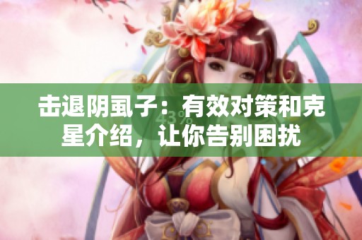 擊退陰虱子：有效對策和克星介紹，讓你告別困擾