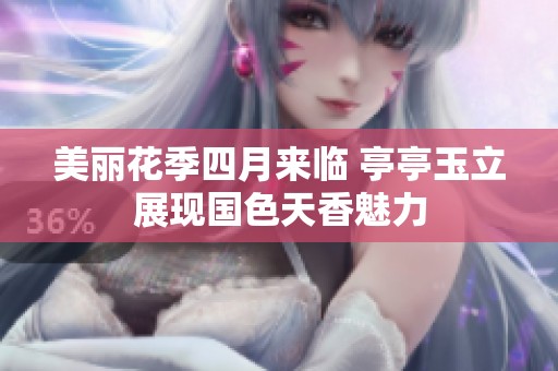 美麗花季四月來臨 亭亭玉立展現國色天香魅力