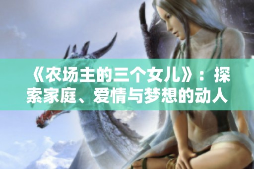 《農場主的三個女兒》：探索家庭、愛情與夢想的動人故事