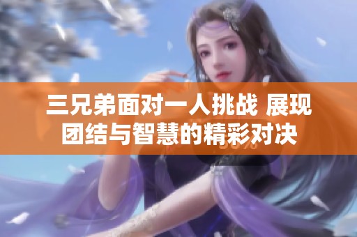 三兄弟面對一人挑戰 展現團結與智慧的精彩對決